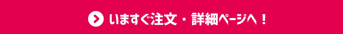 いますぐ注文・詳細ページへ！