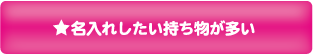 3：名入れしたい持ち物が多い