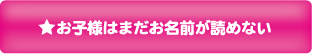 7：お子様はまだお名前が読めない