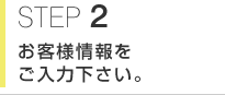 STEP2 お客様情報をご入力下さい。