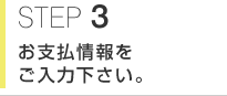 STEP3 お支払情報をご入力下さい。